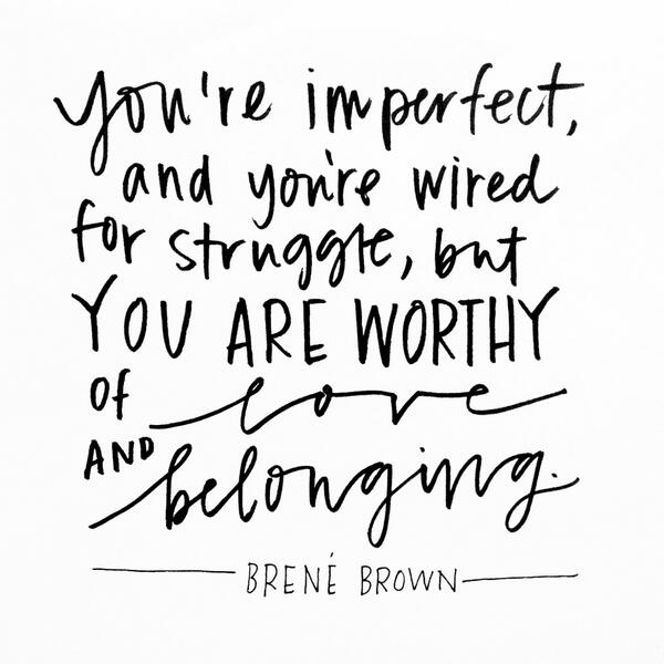 you're imperfect and you're wired for struggle but you are worthy of love and belonging